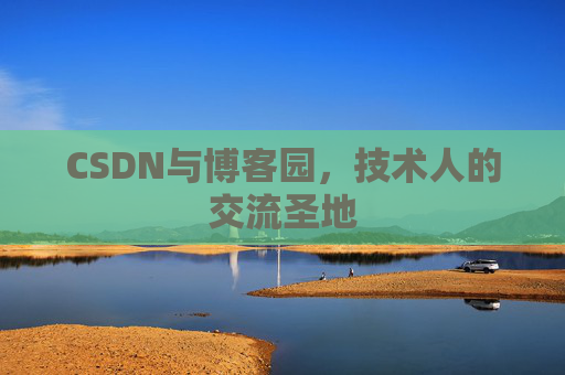 CSDN与博客园,技术人的交流圣地 CSDN与博客园,技术人的交流圣地
